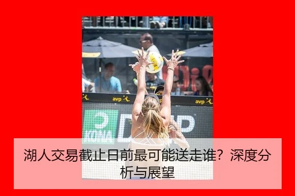 湖人交易截止日前最可能送走谁？深度分析与展望