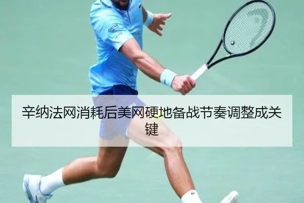 辛纳法网消耗后美网硬地备战节奏调整成关键